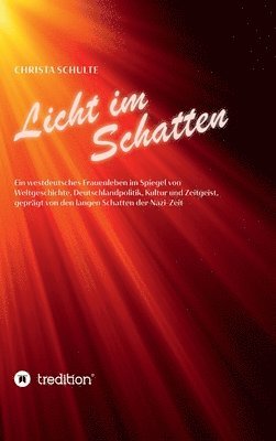 Licht im Schatten - Ein westdeutsches Frauenleben: Im Spiegel von Weltgeschichte, Deutschlandpolitik, Kultur und Zeitgeist, geprägt von den langen Sch 1