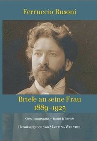 bokomslag Ferruccio Busoni: Briefe an seine Frau, 1889-1923, hg. v. Martina Weindel, Bd. 1: Band 1: Briefe