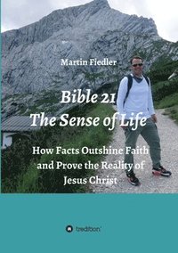 bokomslag Bible 21 - The Sense of Life: How Facts Outshine Faith and Prove the Reality of Jesus Christ