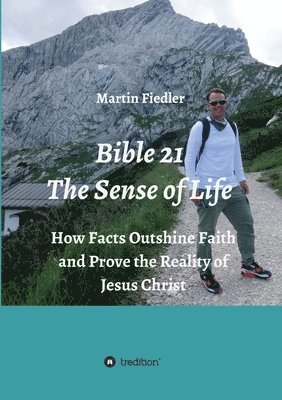 Martin Fiedler - Bible 21 - The Sense of Life: How Facts Outshine Faith and Prove the Reality of Jesus Christ, Häftad