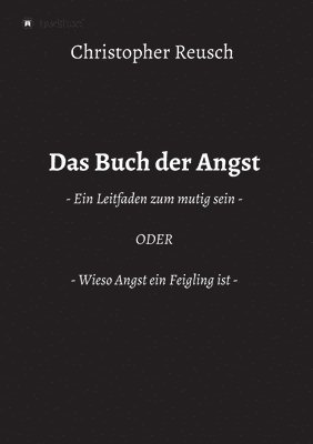 bokomslag Das Buch der Angst: - Ein Leitfaden zum mutig sein - ODER - Wieso Angst ein Feigling ist -