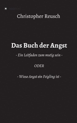 bokomslag Das Buch der Angst: - Ein Leitfaden zum mutig sein - ODER - Wieso Angst ein Feigling ist -