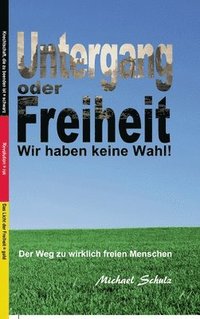 bokomslag Untergang oder Freiheit - Wir haben keine Wahl!: Der Weg zu wirklich freien Menschen