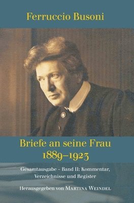 Ferruccio Busoni: Briefe an seine Frau, 1889-1923, hg. v. Martina Weindel, Bd. 2: Band 2: Kommentar, Verzeichnisse und Register