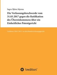 bokomslag Die Verfassungsbeschwerde vom 31.03.2017 gegen die Ratifikation des Übereinkommens über ein Einheitliches Patentgericht