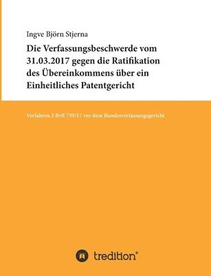 bokomslag Die Verfassungsbeschwerde vom 31.03.2017 gegen die Ratifikation des Übereinkommens über ein Einheitliches Patentgericht: Verfahren 2 BvR 739/17 vor de