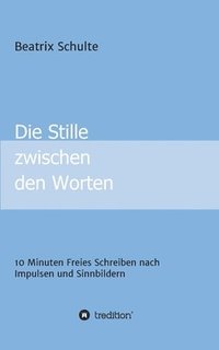 bokomslag Die Stille zwischen den Worten: 10 Minuten Freies Schreiben nach Impulsen und Sinnbildern