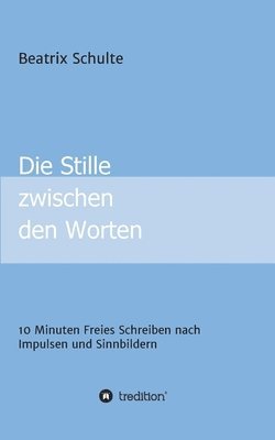 bokomslag Die Stille zwischen den Worten: 10 Minuten Freies Schreiben nach Impulsen und Sinnbildern