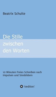 bokomslag Die Stille zwischen den Worten: 10 Minuten Freies Schreiben nach Impulsen und Sinnbildern