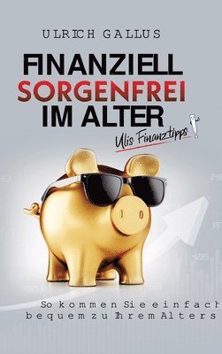 Ulrich Gallus - Finanziell sorgenfrei im Alter: Ulis Finanztipps, Inbunden