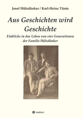 bokomslag Aus Geschichten wird Geschichte: Einblicke in das Leben von vier Generationen der Familie Hülsdünker