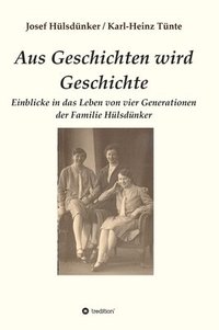 bokomslag Aus Geschichten wird Geschichte: Einblicke in das Leben von vier Generationen der Familie Hülsdünker