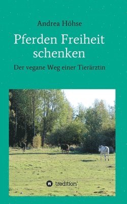 bokomslag Pferden Freiheit schenken: Der vegane Weg einer Tierärztin