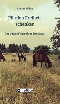 bokomslag Pferden Freiheit schenken: Der vegane Weg einer Tierärztin