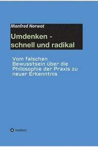 bokomslag Umdenken - schnell und radikal: Vom falschen Bewusstsein über die Philosophie der Praxis zu neuer Erkenntnis