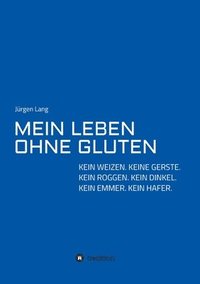 bokomslag Mein Leben Ohne Gluten: Kein Weizen. Keine Gerste. Kein Roggen. Kein Dinkel. Kein Emmer. Kein Hafer.