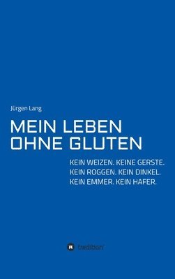 bokomslag Mein Leben Ohne Gluten: Kein Weizen. Keine Gerste. Kein Roggen. Kein Dinkel. Kein Emmer. Kein Hafer.