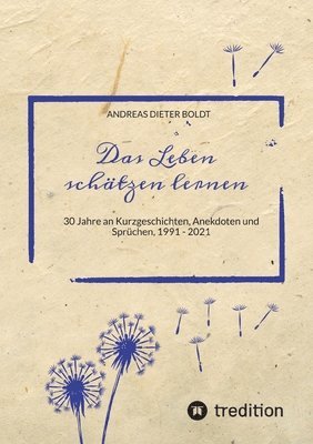 Das Leben schätzen lernen: 30 Jahre an Kurzgeschichten, Anekdoten und Sprüchen, 1991 - 2021 1