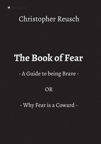 bokomslag The Book of Fear: - A Guide to being Brave - OR - Why Fear is a Coward -