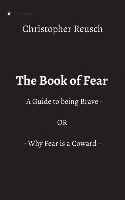 bokomslag The Book of Fear: - A Guide to being Brave - OR - Why Fear is a Coward -