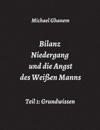 bokomslag Bilanz Niedergang und die Angst des Weißen Manns: Teil 1: Grundwissen