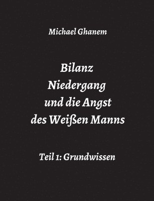 bokomslag Bilanz Niedergang und die Angst des Weißen Manns: Teil 1: Grundwissen