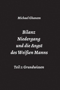 bokomslag Bilanz Niedergang und die Angst des Weißen Manns: Teil 1: Grundwissen