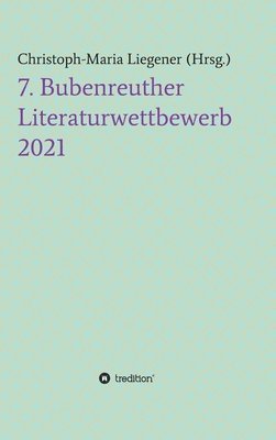 Christoph-Maria Liegener - 7. Bubenreuther Literaturwettbewerb, Inbunden