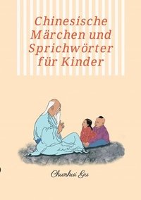 bokomslag Chinesische Märchen und Sprichwörter für Kinder: Mit Farbbildern, Weisheitstests sowie Tangram Kopftrainings