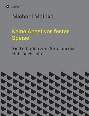 Keine Angst vor fester Speise!: Ein Leitfaden zum Studium des Hebräerbriefs