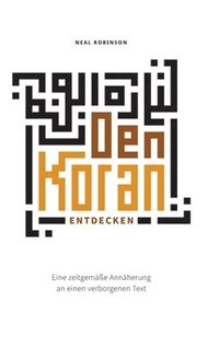 bokomslag Den Koran entdecken: Eine zeitgemäße Annäherung an einen verborgenen Text