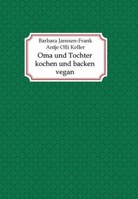 Antje Olli Keller, Barbara Janssen-Frank - Oma und Tochter kochen und backen vegan, Häftad