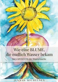 bokomslag Wie eine Blume, die endlich Wasser bekam: Im Labyrinth der Wurzelsuche