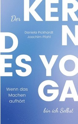 bokomslag Der Kern des Yoga bin ich Selbst, Ein Wegweiser durch spirituelle Entwicklungsprozesse: Wenn das Machen aufhört