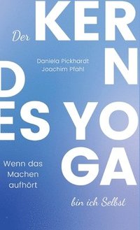 bokomslag Der Kern des Yoga bin ich Selbst, Ein Wegweiser durch spirituelle Entwicklungsprozesse: Wenn das Machen aufhört