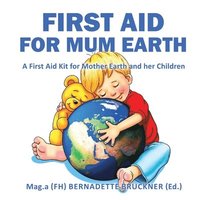 bokomslag First Aid for Mum Earth: A First Aid Kit for Mother Earth and Her Children