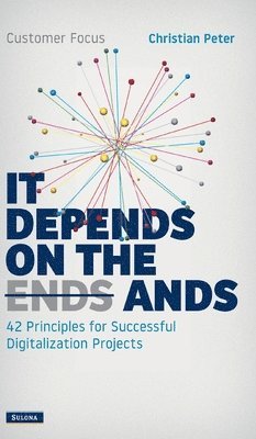 Christian Peter - Customer Focus - It Depends on the Ands: 42 Principles for Successful Digitalization Projects, Inbunden