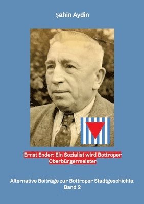 Sahin Aydin - Ernst Ender: Ein Sozialist wird Bottroper Oberbürgermeister: Alternative Beitrage zur Bottroper Stadtgeschichte, Band 2, Häftad