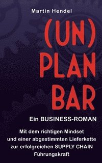 bokomslag (UN)PLANBAR - Ein Business-Roman über Sales & Operations Planning: Mit dem richtigen Mindset und einer abgestimmten Lieferkette zur erfolgreichen Supp