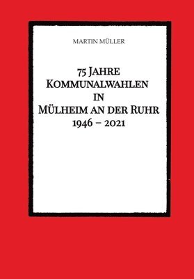 75 Jahre Kommunalwahlen in Mülheim an der Ruhr 1946 - 2021