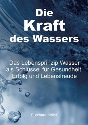 Die Kraft des Wassers: Das Lebensprinzip Wasser als Schlüssel für Gesundheit, Erfolg und Lebensfreude 1