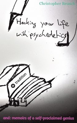 Hacking your life with psychedelics: and: memoirs of a self-proclaimed genius 1