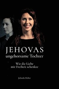 bokomslag Jehovas ungehorsame Tochter: Wie die Liebe mir Freiheit schenkte