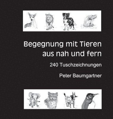Peter Baumgartner - Für Tierliebhaber: Begegnung mit Tieren aus nah und fern:240 Tuschzeichnungen von Tieren, Inbunden