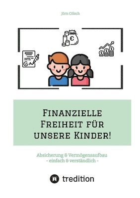 Jörn Cölsch - Finanzielle Freiheit für unsere Kinder!: Absicherung & Vermögensaufbau - einfach & verständlich! Wie Sie sich & die Familie absichern und mit ETFs ein, Häftad