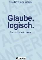 bokomslag Glaube, logisch. Ein Ansatz, mit grundsätzlichen Fragen an das Christentum umzugehen, die sich jedem Glaubenden stellen (sollten).