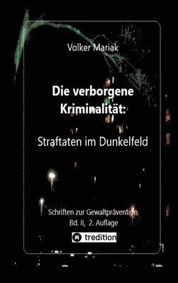 Die verborgene Kriminalität: Straftaten im Dunkelfeld II: Kriminologische Fallbeispiele verdeckter Gewalt in dysfunktionalen Familien / Gewalt gegen T