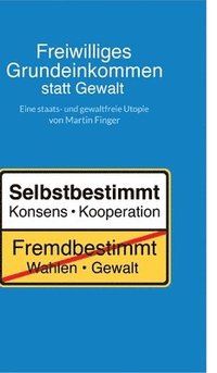 bokomslag Freiwilliges Grundeinkommen statt Gewalt: Eine staats- und gewaltfreie Utopie von Martin Finger.