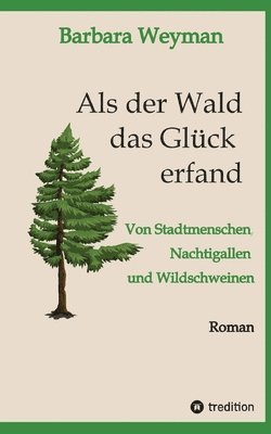 bokomslag Als der Wald das Glück erfand: Von Stadtmenschen, Nachtigallen und Wildschweinen