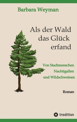 bokomslag Als der Wald das Glück erfand: Von Stadtmenschen, Nachtigallen und Wildschweinen